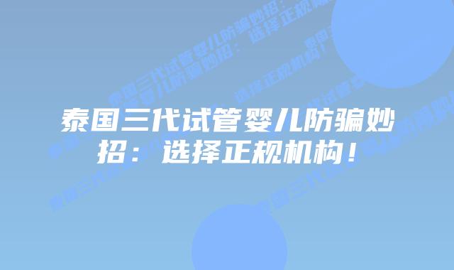 泰国三代试管婴儿防骗妙招:选择正规机构!插图 泰国三代试管婴儿防骗妙招:选择正规机构!
