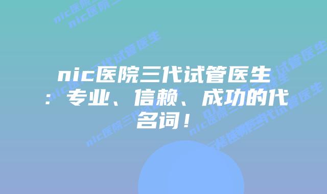 nic医院三代试管医生:专业、信赖、成功的代名词!插图 nic医院三代试管医生:专业、信赖、成功的代名词!