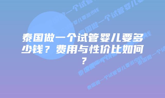 泰国做一个试管婴儿要多少钱?费用与性价比如何?插图 泰国做一个试管婴儿要多少钱?费用与性价比如何?