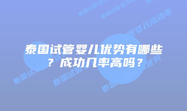 泰国试管婴儿优势有哪些？成功几率高吗？