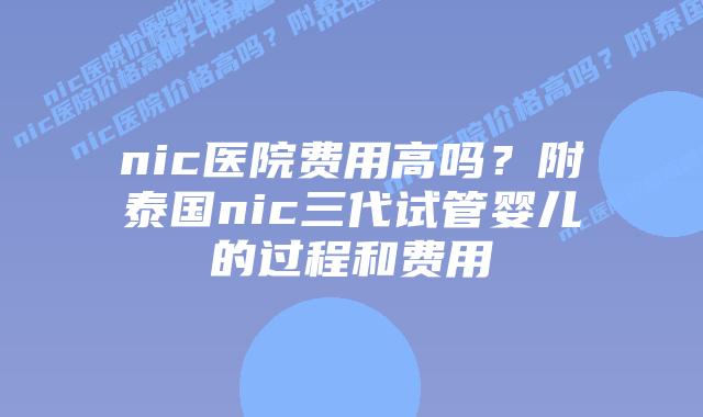 nic医院费用高吗?附泰国nic三代试管婴儿的过程和费用插图 nic医院费用高吗?附泰国nic三代试管婴儿的过程和费用