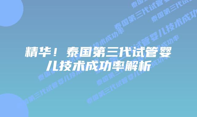 精华!泰国第三代试管婴儿技术成功率解析插图 精华!泰国第三代试管婴儿技术成功率解析