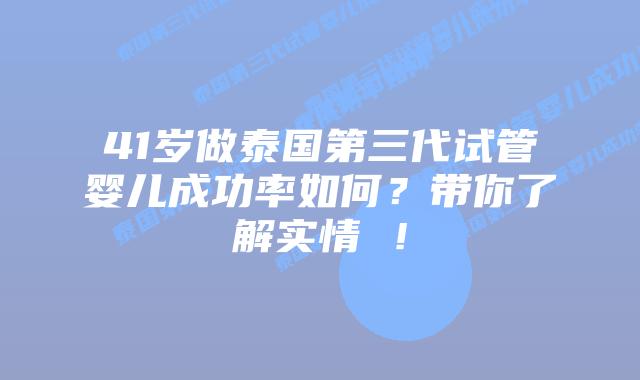 41岁做泰国第三代试管婴儿成功率如何?带你了解实情 !插图 41岁做泰国第三代试管婴儿成功率如何?带你了解实情 !