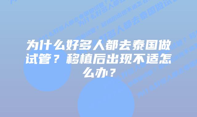 为什么好多人都去泰国做试管?移植后出现不适怎么办?插图 为什么好多人都去泰国做试管?移植后出现不适怎么办?