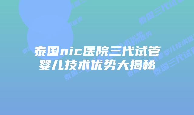 泰国nic医院三代试管婴儿技术优势大揭秘插图 泰国nic医院三代试管婴儿技术优势大揭秘