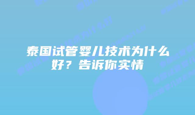 泰国试管婴儿技术为什么好?告诉你实情插图 泰国试管婴儿技术为什么好?告诉你实情