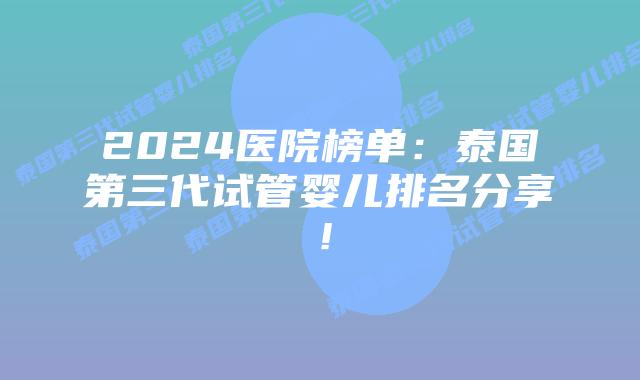 2024医院榜单：泰国第三代试管婴儿排名分享！