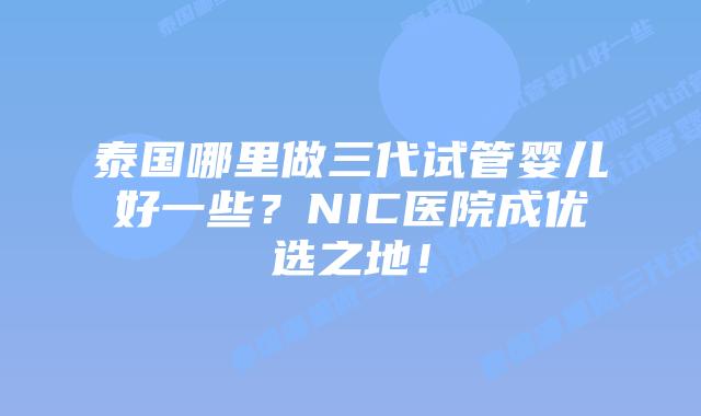 泰国哪里做三代试管婴儿好一些?NIC医院成优选之地!插图 泰国哪里做三代试管婴儿好一些?NIC医院成优选之地!