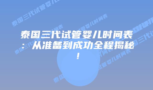 泰国三代试管婴儿时间表:从准备到成功全程揭秘!插图 泰国三代试管婴儿时间表:从准备到成功全程揭秘!