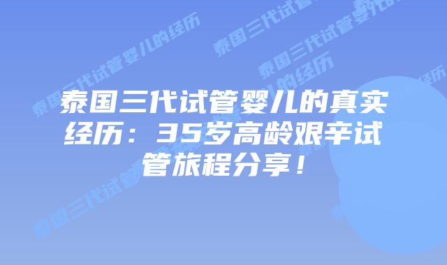 泰国三代试管婴儿的真实经历:35岁高龄艰辛试管旅程分享!插图 泰国三代试管婴儿的真实经历:35岁高龄艰辛试管旅程分享!