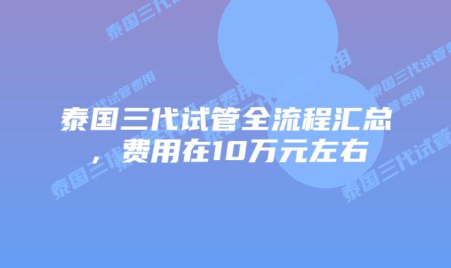 泰国三代试管全流程汇总,费用在10万元左右插图 泰国三代试管全流程汇总,费用在10万元左右