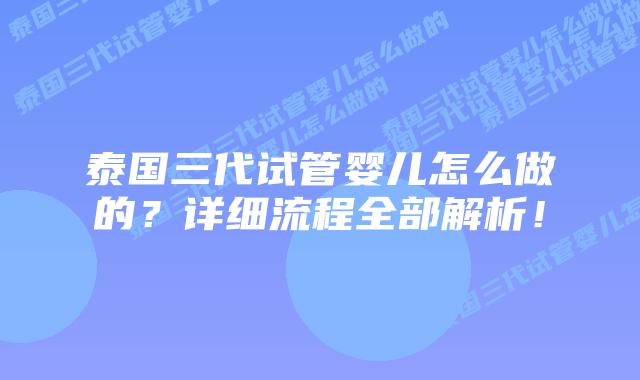 泰国三代试管婴儿怎么做的?详细流程全部解析!插图 泰国三代试管婴儿怎么做的?详细流程全部解析!