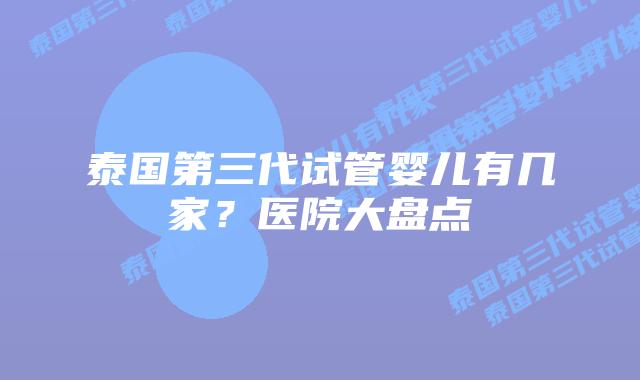 泰国第三代试管婴儿有几家?医院大盘点插图 泰国第三代试管婴儿有几家?医院大盘点