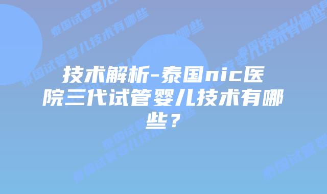 技术解析-泰国nic医院三代试管婴儿技术有哪些?插图 技术解析-泰国nic医院三代试管婴儿技术有哪些?
