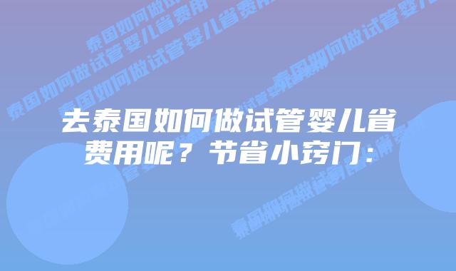 去泰国如何做试管婴儿省费用呢?节省小窍门:插图 去泰国如何做试管婴儿省费用呢?节省小窍门: