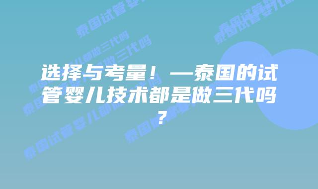 选择与考量!—泰国的试管婴儿技术都是做三代吗?插图 选择与考量!—泰国的试管婴儿技术都是做三代吗?