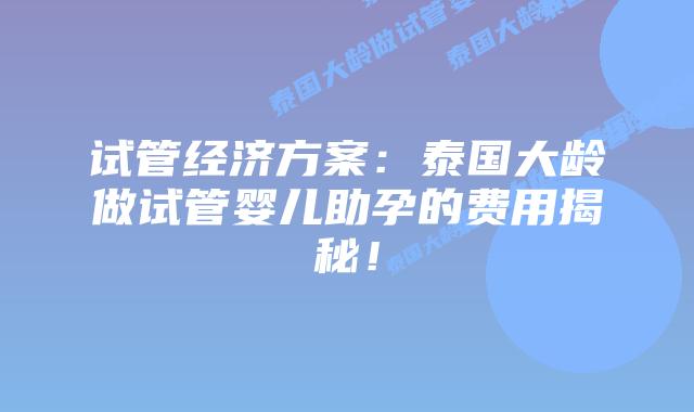 试管经济方案:泰国大龄做试管婴儿助孕的费用揭秘!插图 试管经济方案:泰国大龄做试管婴儿助孕的费用揭秘!