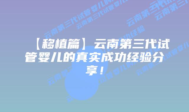 【移植篇】云南第三代试管婴儿的真实成功经验分享！
