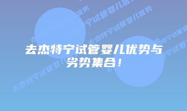 去杰特宁试管婴儿优势与劣势集合!插图 去杰特宁试管婴儿优势与劣势集合!