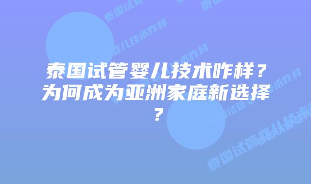 泰国试管婴儿技术咋样?为何成为亚洲家庭新选择?插图 泰国试管婴儿技术咋样?为何成为亚洲家庭新选择?