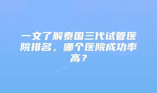 一文了解泰国三代试管医院排名,哪个医院成功率高?插图 一文了解泰国三代试管医院排名,哪个医院成功率高?