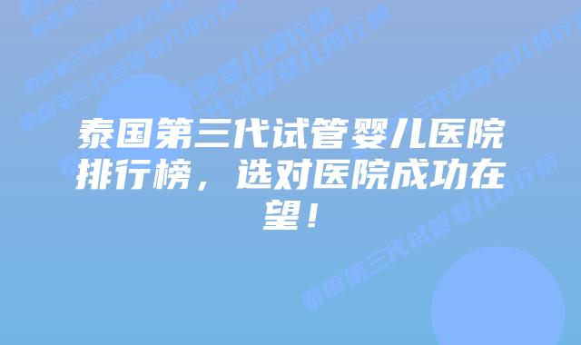 泰国第三代试管婴儿医院排行榜,选对医院成功在望!插图 泰国第三代试管婴儿医院排行榜,选对医院成功在望!