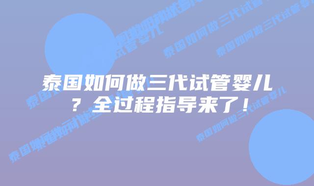 泰国如何做三代试管婴儿?全过程指导来了!插图 泰国如何做三代试管婴儿?全过程指导来了!