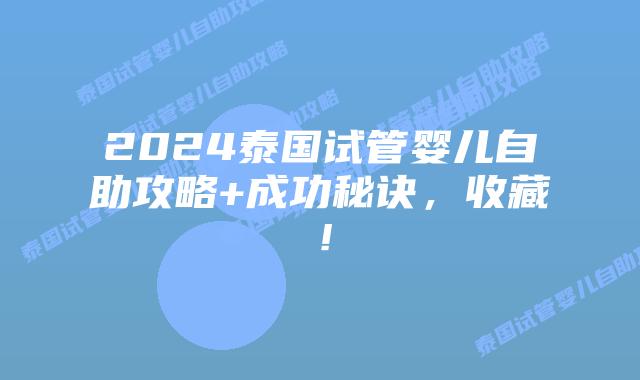 2024泰国试管婴儿自助攻略+成功秘诀,收藏!插图 2024泰国试管婴儿自助攻略+成功秘诀,收藏!