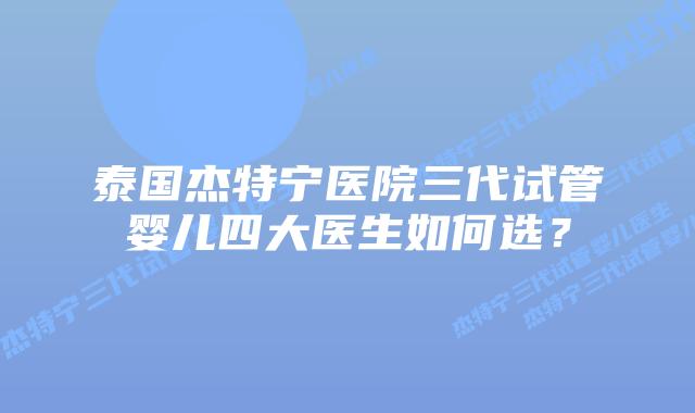 泰国杰特宁医院三代试管婴儿四大医生如何选?插图 泰国杰特宁医院三代试管婴儿四大医生如何选?