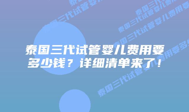 泰国三代试管婴儿费用要多少钱?详细清单来了!插图 泰国三代试管婴儿费用要多少钱?详细清单来了!