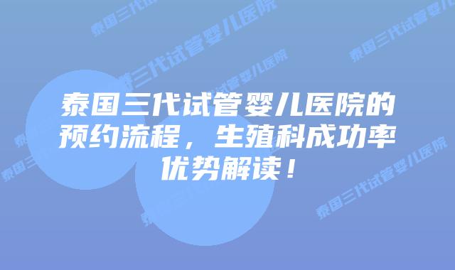泰国三代试管婴儿医院的预约流程,生殖科成功率优势解读!插图 泰国三代试管婴儿医院的预约流程,生殖科成功率优势解读!