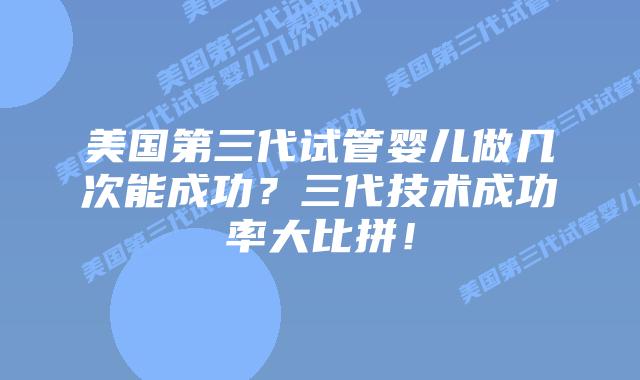 美国第三代试管婴儿做几次能成功?三代技术成功率大比拼!插图 美国第三代试管婴儿做几次能成功?三代技术成功率大比拼!