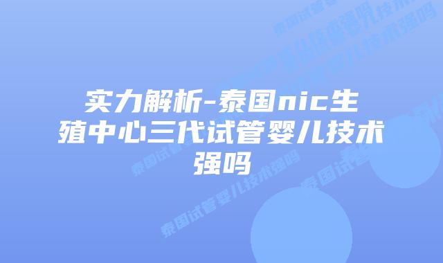 实力解析-泰国nic生殖中心三代试管婴儿技术强吗插图 实力解析-泰国nic生殖中心三代试管婴儿技术强吗