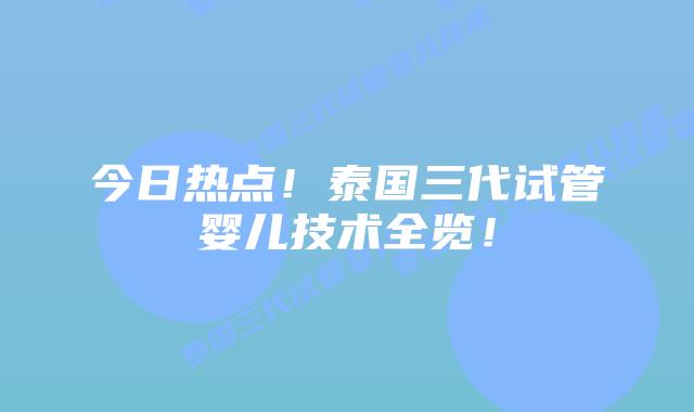 今日热点!泰国三代试管婴儿技术全览!插图 今日热点!泰国三代试管婴儿技术全览!
