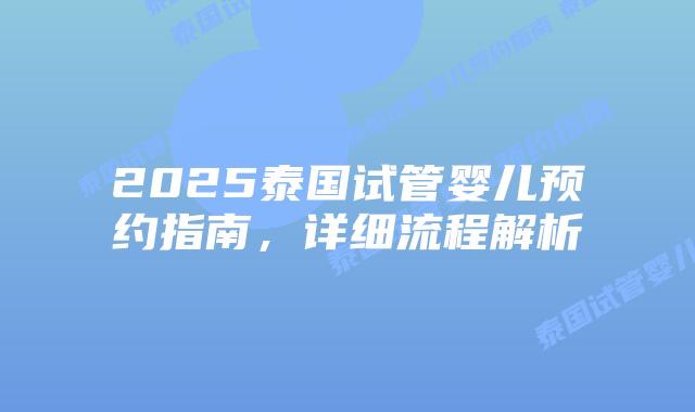 2025泰国试管婴儿预约指南,详细流程解析插图 2025泰国试管婴儿预约指南,详细流程解析