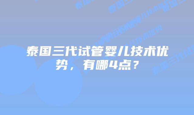 泰国三代试管婴儿技术优势,有哪4点?插图 泰国三代试管婴儿技术优势,有哪4点?
