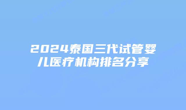 2024泰国三代试管婴儿医疗机构排名分享插图 2024泰国三代试管婴儿医疗机构排名分享