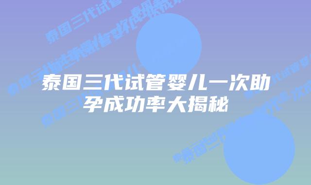 泰国三代试管婴儿一次助孕成功率大揭秘插图 泰国三代试管婴儿一次助孕成功率大揭秘