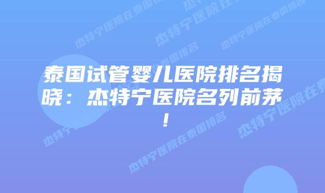 泰国试管婴儿医院排名揭晓:杰特宁医院名列前茅!插图 泰国试管婴儿医院排名揭晓:杰特宁医院名列前茅!