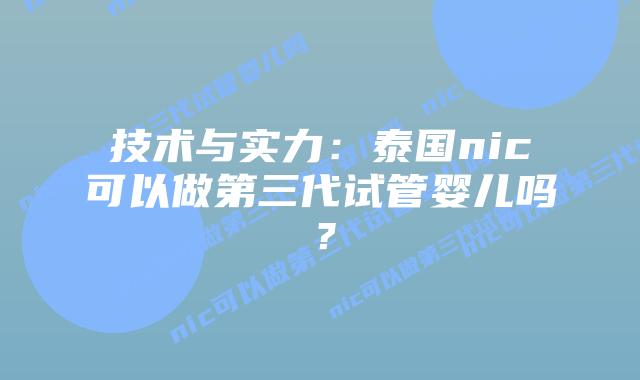 技术与实力：泰国nic可以做第三代试管婴儿吗？