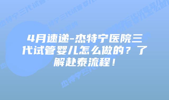 4月速递-杰特宁医院三代试管婴儿怎么做的？了解赴泰流程！