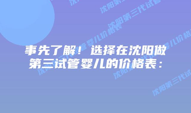 事先了解!选择在沈阳做第三试管婴儿的价格表:插图 事先了解!选择在沈阳做第三试管婴儿的价格表: