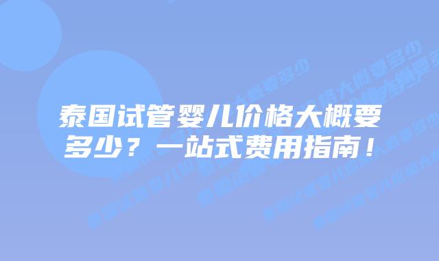 泰国试管婴儿价格大概要多少?一站式费用指南!插图 泰国试管婴儿价格大概要多少?一站式费用指南!