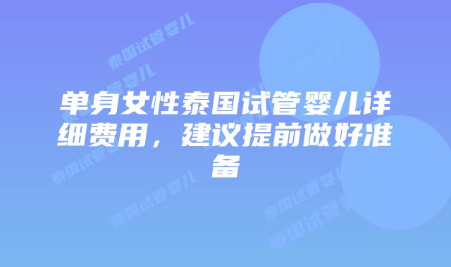 单身女性泰国试管婴儿详细费用，建议提前做好准备