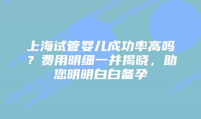 上海试管婴儿成功率高吗?费用明细一并揭晓,助您明明白白备孕插图 上海试管婴儿成功率高吗?费用明细一并揭晓,助您明明白白备孕
