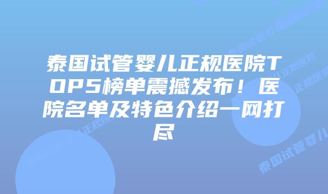 泰国试管婴儿正规医院TOP5榜单震撼发布!医院名单及特色介绍一网打尽插图 泰国试管婴儿正规医院TOP5榜单震撼发布!医院名单及特色介绍一网打尽