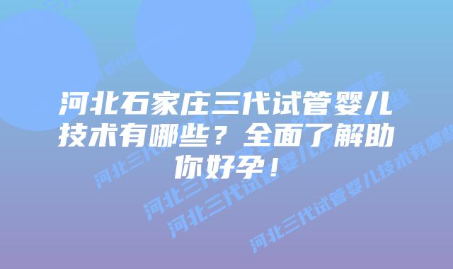 河北石家庄三代试管婴儿技术有哪些？全面了解助你好孕！