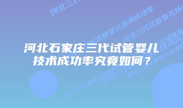 河北石家庄三代试管婴儿技术成功率究竟如何?插图 河北石家庄三代试管婴儿技术成功率究竟如何?