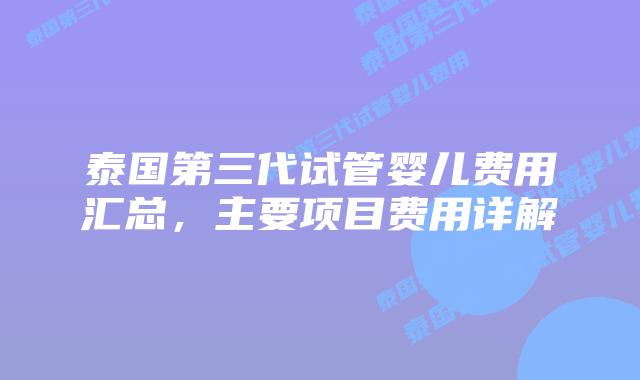 泰国第三代试管婴儿费用汇总,主要项目费用详解插图 泰国第三代试管婴儿费用汇总,主要项目费用详解