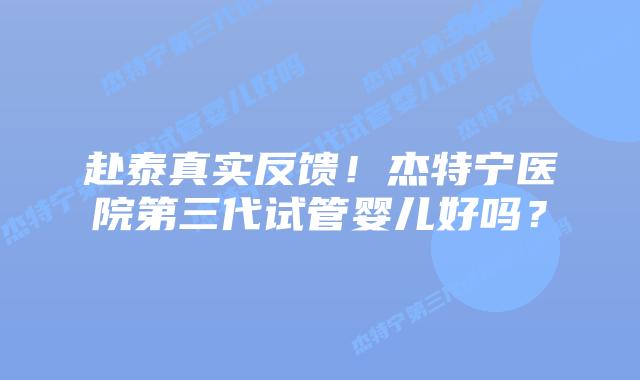 赴泰真实反馈!杰特宁医院第三代试管婴儿好吗?插图 赴泰真实反馈!杰特宁医院第三代试管婴儿好吗?